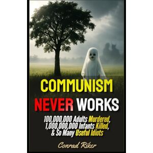 Riker, Conrad Communism Never Works: 100,000,000 Adults Murdered, 1,000,000,000 Infants Killed, & So Many Useful Idiots (Redpilled Progressive (satire)) Riker, Conrad Communism Never Works: 100,000,000 Adults Murdered, 1,000,000,000 Infants Killed, & So Many Useful Idiots (Redpilled Progressive (satire))