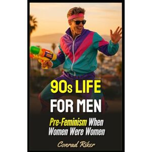 Riker, Conrad 90s Life For Men: Pre-Feminism When Women Were Women (Redpilled Rational (satire)) Riker, Conrad 90s Life For Men: Pre-Feminism When Women Were Women (Redpilled Rational (satire))
