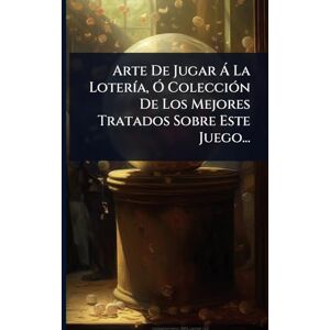 Anonymous Arte De Jugar à La LoterÃ-a, Ã" ColecciÃ3n De Los Mejores Tratados Sobre Este Juego... Anonymous Arte De Jugar à La LoterÃ-a, Ã" ColecciÃ3n De Los Mejores Tratados Sobre Este Juego...