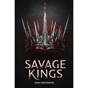 Abd Elwahed, Eslam Savage Kings: 100 True Stories of Brutal Rulers in Ancient Times (History & Tyrants) Abd Elwahed, Eslam Savage Kings: 100 True Stories of Brutal Rulers in Ancient Times (History & Tyrants)