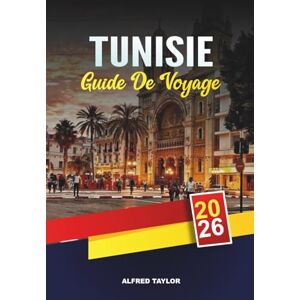 Taylor GUIDE DE VOYAGE TUNISIE 2026: Tunis, Carthage et Sidi Bou Saïd, Désert du Sahara, Plages de Hammamet et patrimoine culturel Taylor GUIDE DE VOYAGE TUNISIE 2026: Tunis, Carthage et Sidi Bou Saïd, Désert du Sahara, Plages de Hammamet et patrimoine culturel