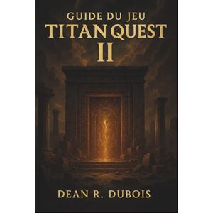 Dubois, Dean R. Guide du jeu Titan Quest II: Maîtrisez chaque région, vainquez chaque boss, créez chaque configuration — Le guide complet de Titan Quest II Dubois, Dean R. Guide du jeu Titan Quest II: Maîtrisez chaque région, vainquez chaque boss, créez chaque configuration — Le guide complet de Titan Quest II