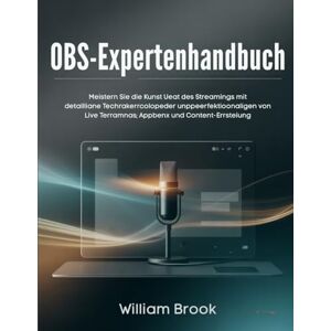 Brook, William OBS-Expertenhandbuch: Meistern Sie die Kunst des Streamings mit detaillierten Techniken zur Perfektionierung von Live-Übertragungen, Aufnahmen und Content-Erstellung Brook, William OBS-Expertenhandbuch: Meistern Sie die Kunst des Streamings mit detaillierten Techniken zur Perfektionierung von Live-Übertragungen, Aufnahmen und Content-Erstellung