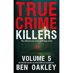 Oakley True Crime Killers Volume 5: 18 real-life stories of serial killers and murderers Oakley True Crime Killers Volume 5: 18 real-life stories of serial killers and murderers
