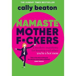 Beaton, Cally Namaste Motherf*ckers: A modern manifesto for keeping cool when you’re a hot mess THE SUNDAY TIMES TOP 10 BESTSELLER Beaton, Cally Namaste Motherf*ckers: A modern manifesto for keeping cool when you’re a hot mess THE SUNDAY TIMES TOP 10 BESTSELLER