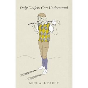 Pardy, Mr Michael Bernard Only Golfers Can Understand Pardy, Mr Michael Bernard Only Golfers Can Understand