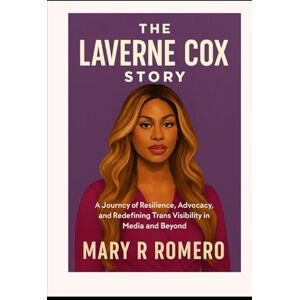 Romero, Mary R The Laverne Cox Story: A Journey of Resilience, Advocacy, and Redefining Trans Visibility in Media and Beyond Romero, Mary R The Laverne Cox Story: A Journey of Resilience, Advocacy, and Redefining Trans Visibility in Media and Beyond