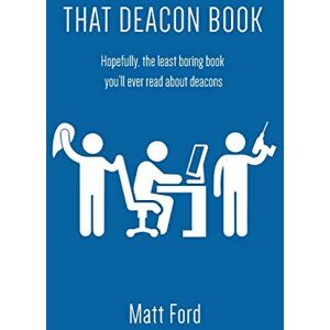 Ford, Matt That Deacon Book: Hopefully, the least boring book you'll ever read about deacons Ford, Matt That Deacon Book: Hopefully, the least boring book you'll ever read about deacons