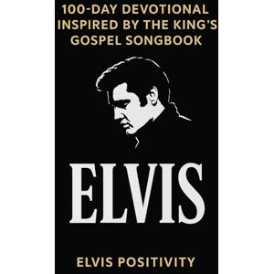 Positivity, ELVIS 100-Day Devotional Inspired by the King's Gospel Songbook: Daily Scripture and Reflection from the Faith-Filled Music of Elvis Positivity, ELVIS 100-Day Devotional Inspired by the King's Gospel Songbook: Daily Scripture and Reflection from the Faith-Filled Music of Elvis