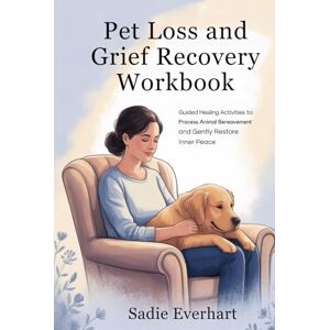 Everhart, Sadie Pet Loss and Grief Recovery Workbook: Guided Healing Activities to Process Animal Bereavement and Gently Restore Inner Peace” Everhart, Sadie Pet Loss and Grief Recovery Workbook: Guided Healing Activities to Process Animal Bereavement and Gently Restore Inner Peace”