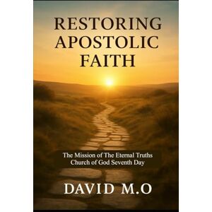 M.O, David Restoring Apostolic Faith: The Mission of The Eternal Truths Church of God Seventh-Day M.O, David Restoring Apostolic Faith: The Mission of The Eternal Truths Church of God Seventh-Day