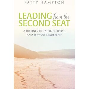 Hampton, Patty Leading from the Second Seat: A journey of faith, purpose, and servant leadership Hampton, Patty Leading from the Second Seat: A journey of faith, purpose, and servant leadership