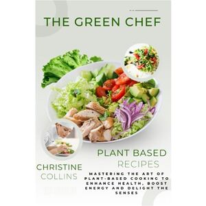 Collins, Christine The Green Chef: Mastering the Art of Plant-Based Cooking to Enhance Health, Boost Energy and Delight the Senses Collins, Christine The Green Chef: Mastering the Art of Plant-Based Cooking to Enhance Health, Boost Energy and Delight the Senses