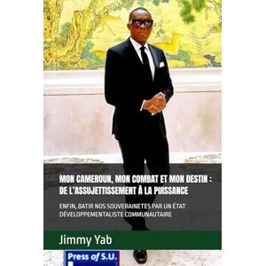 Yab, Jimmy MON CAMEROUN, MON COMBAT ET MON DESTIN : DE L’ASSUJETTISSEMENT À LA PUISSANCE: ENFIN, BATIR NOS SOUVERAINETES PAR UN ÉTAT DÉVELOPPEMENTALISTE COMMUNAUTAIRE Yab, Jimmy MON CAMEROUN, MON COMBAT ET MON DESTIN : DE L’ASSUJETTISSEMENT À LA PUISSANCE: ENFIN, BATIR NOS SOUVERAINETES PAR UN ÉTAT DÉVELOPPEMENTALISTE COMMUNAUTAIRE