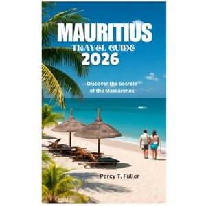 Fuller, Percy T. MAURITIUS TRAVEL GUIDE 2026: Discover the Secrets of the Mascarenes Fuller, Percy T. MAURITIUS TRAVEL GUIDE 2026: Discover the Secrets of the Mascarenes