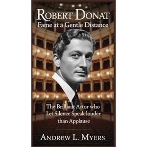 L. Myers, Andrew Robert Donat: Fame at a Gentle Distance: The Brilliant Actor Who Let Silence Speak Louder Than Applause L. Myers, Andrew Robert Donat: Fame at a Gentle Distance: The Brilliant Actor Who Let Silence Speak Louder Than Applause