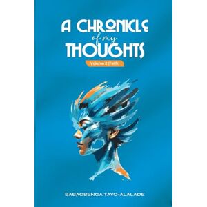 Alalade, Mrs Babagbenga Tayo A Chronicle of My Thoughts: Volume 2 (Faith) Alalade, Mrs Babagbenga Tayo A Chronicle of My Thoughts: Volume 2 (Faith)