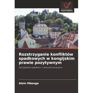 MBENGA, Alain Rozstrzyganie konfliktów spadkowych w kongijskim prawie pozytywnym: Zarządzanie spadkami i nieruchomościami: Zarz¿dzanie spadkami i nieruchomo¿ciami MBENGA, Alain Rozstrzyganie konfliktów spadkowych w kongijskim prawie pozytywnym: Zarządzanie spadkami i nieruchomościami: Zarz¿dzanie spadkami i nieruchomo¿ciami