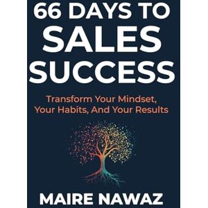 Nawaz, Maire 66 Days to Sales Success: Transform Your Mindset, Your Habits, And Your Results Nawaz, Maire 66 Days to Sales Success: Transform Your Mindset, Your Habits, And Your Results