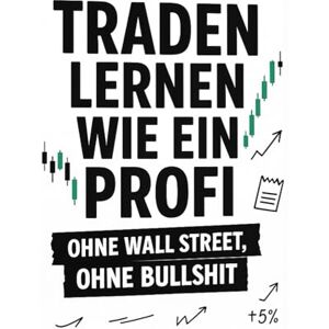 Wrede, Patrick Traden lernen wie ein Profi – ohne Wall Street, ohne Bullshit: Wie du mit Struktur, Mindset und echten Regeln erfolgreich wirst – ohne Hokuspokus, ohne Zufall Wrede, Patrick Traden lernen wie ein Profi – ohne Wall Street, ohne Bullshit: Wie du mit Struktur, Mindset und echten Regeln erfolgreich wirst – ohne Hokuspokus, ohne Zufall