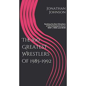 Johnson, Jonathan The 100 Greatest Wrestlers of 1985-1992: Ranking the Best Wrestlers of the Hulkamania Era in WWF / WWE and WCW Johnson, Jonathan The 100 Greatest Wrestlers of 1985-1992: Ranking the Best Wrestlers of the Hulkamania Era in WWF / WWE and WCW