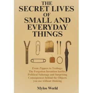 Mylos World The Secret Lives of Small and Everyday Things: From Zippers to Teabags: The Forgotten Invention Battles, Political Sabotage, and Surprising Consequences Behind the Objects You Use Without Thinking Mylos World The Secret Lives of Small and Everyday Things: From Zippers to Teabags: The Forgotten Invention Battles, Political Sabotage, and Surprising Consequences Behind the Objects You Use Without Thinking
