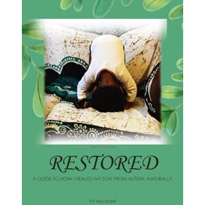 Israel, Yo'ela Restored: A GUIDE TO HOW I HEALED MY SON FROM AUTISM, NATURALLY Israel, Yo'ela Restored: A GUIDE TO HOW I HEALED MY SON FROM AUTISM, NATURALLY