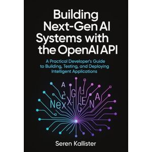 Kallister, Seren Building Next-Gen AI Systems with the OpenAI API: A Practical Developer’s Guide to Building, Testing, and Deploying Intelligent Applications Kallister, Seren Building Next-Gen AI Systems with the OpenAI API: A Practical Developer’s Guide to Building, Testing, and Deploying Intelligent Applications