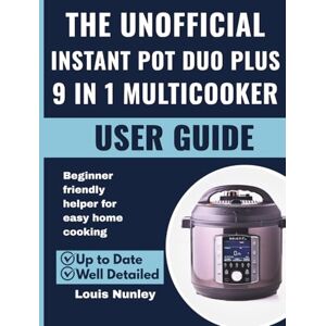 Nunley, Louis THE UNOFFICIAL INSTANT POT DUO PLUS 9 IN 1 MULTICOOKER USER GUIDE: Beginner friendly helper for easy home cooking Nunley, Louis THE UNOFFICIAL INSTANT POT DUO PLUS 9 IN 1 MULTICOOKER USER GUIDE: Beginner friendly helper for easy home cooking