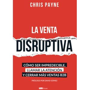 Payne, Chris La venta disruptiva: Cómo ser impredecible, llamar la atención y cerrar más ventas B2B Payne, Chris La venta disruptiva: Cómo ser impredecible, llamar la atención y cerrar más ventas B2B