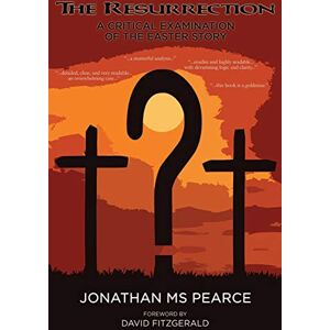 Jonathan M S Pearce The Resurrection: A Critical Examination of the Easter Story Jonathan M S Pearce The Resurrection: A Critical Examination of the Easter Story