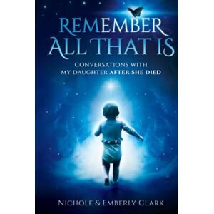 Clark, Nichole B Remember All That Is: Conversations With My Daughter After She Died Clark, Nichole B Remember All That Is: Conversations With My Daughter After She Died
