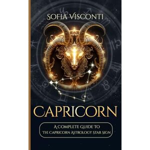 Visconti, Sofia Capricorn: A Complete Guide To The Capricorn Astrology Star Sign (A Complete Guide To Astrology) Visconti, Sofia Capricorn: A Complete Guide To The Capricorn Astrology Star Sign (A Complete Guide To Astrology)