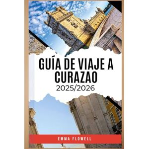 FLOWELL, EMMA GUÍA DE VIAJE A CURAZAO 2025/2026: Descubra los secretos de la isla, su vibrante cultura, sus joyas ocultas y sus inolvidables e infinitas aventuras. FLOWELL, EMMA GUÍA DE VIAJE A CURAZAO 2025/2026: Descubra los secretos de la isla, su vibrante cultura, sus joyas ocultas y sus inolvidables e infinitas aventuras.