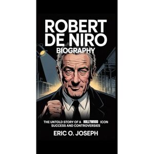 O. Joseph, Eric ROBERT DE NIRO BIOGRAPHY: The untold story of a Hollywood Icon success and controversies O. Joseph, Eric ROBERT DE NIRO BIOGRAPHY: The untold story of a Hollywood Icon success and controversies