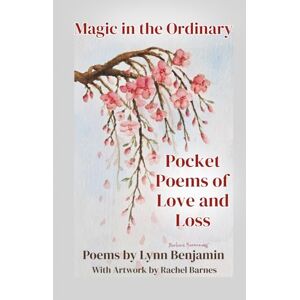 Benjamin, Lynn Magic in the Ordinary:: Pocket Poems of Love and Loss Benjamin, Lynn Magic in the Ordinary:: Pocket Poems of Love and Loss