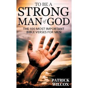 Wilcox, Patrick To Be A Strong Man Of God: The 100 Most Important Bible Verses for Men (Devotionals For Men Christian / Bible Study For Men) Wilcox, Patrick To Be A Strong Man Of God: The 100 Most Important Bible Verses for Men (Devotionals For Men Christian / Bible Study For Men)