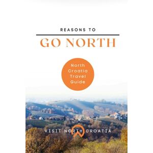 Croatia, Visit North Reasons to Go North: North Croatia Travel Guide: 50 Hidden Gems to Discover. Great Ideas for Road Trips from Zagreb Croatia, Visit North Reasons to Go North: North Croatia Travel Guide: 50 Hidden Gems to Discover. Great Ideas for Road Trips from Zagreb
