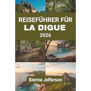 Jefferson, Sienna REISEFÜHRER FÜR LA DIGUE 2026: Entdecken Sie die unberührte Schönheit und den Charme eines tropischen Paradieses Jefferson, Sienna REISEFÜHRER FÜR LA DIGUE 2026: Entdecken Sie die unberührte Schönheit und den Charme eines tropischen Paradieses