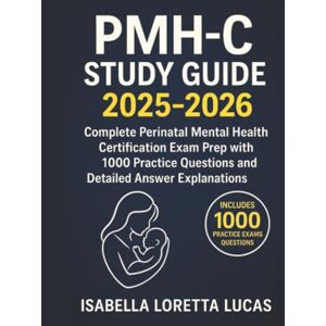 Lucas, Isabella Loretta PMH-C Study Guide 2025-2026: Complete Exam Prep with 1000 Practice Questions for Perinatal Mental Health Certification Lucas, Isabella Loretta PMH-C Study Guide 2025-2026: Complete Exam Prep with 1000 Practice Questions for Perinatal Mental Health Certification