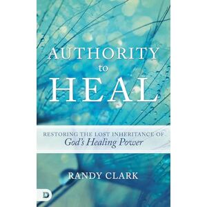 Clark, Randy Authority to Heal: Restoring the Lost Inheritance of God's Healing Power Clark, Randy Authority to Heal: Restoring the Lost Inheritance of God's Healing Power