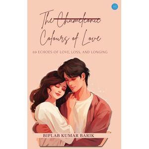 Kumar Barik, Biplab The Chameleonic Colours of Love 69 Echoes of Love, Loss, and Longing Kumar Barik, Biplab The Chameleonic Colours of Love 69 Echoes of Love, Loss, and Longing