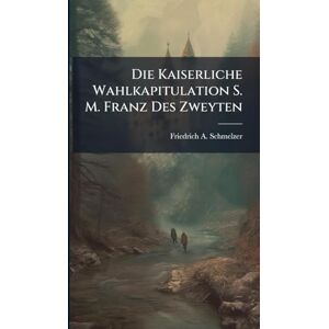 Schmelzer, Friedrich A Die Kaiserliche Wahlkapitulation S. M. Franz Des Zweyten Schmelzer, Friedrich A Die Kaiserliche Wahlkapitulation S. M. Franz Des Zweyten