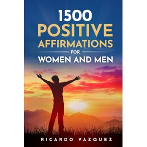 Vazquez, Ricardo 1500 POSITIVE AFFIRMATIONS FOR WOMEN AND MEN: Take advantage of the power of positive thinking, attract money, happiness, love and success Vazquez, Ricardo 1500 POSITIVE AFFIRMATIONS FOR WOMEN AND MEN: Take advantage of the power of positive thinking, attract money, happiness, love and success