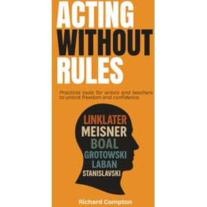 Compton, Richard Acting Without Rules: Practical Tools for Actors and Teachers to Unlock Freedom & Confidence Compton, Richard Acting Without Rules: Practical Tools for Actors and Teachers to Unlock Freedom & Confidence