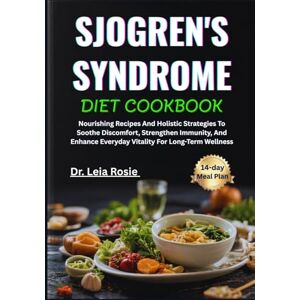 Rosie, Dr. Leia SJOGREN'S SYNDROME DIET COOKBOOK: Nourishing Recipes And Holistic Strategies To Soothe Discomfort, Strengthen Immunity, And Enhance Everyday Vitality For Long-Term Wellness Rosie, Dr. Leia SJOGREN'S SYNDROME DIET COOKBOOK: Nourishing Recipes And Holistic Strategies To Soothe Discomfort, Strengthen Immunity, And Enhance Everyday Vitality For Long-Term Wellness