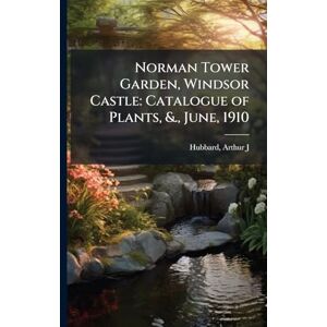 Hubbard, Arthur J Norman Tower Garden, Windsor Castle: Catalogue of Plants, &., June, 1910 Hubbard, Arthur J Norman Tower Garden, Windsor Castle: Catalogue of Plants, &., June, 1910