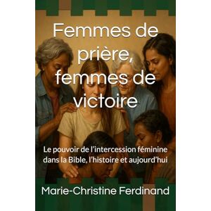 Ferdinand, Marie-Christine Femmes de prière, femmes de victoire: Le pouvoir de l’intercession féminine dans la Bible, l’histoire et aujourd’hui Ferdinand, Marie-Christine Femmes de prière, femmes de victoire: Le pouvoir de l’intercession féminine dans la Bible, l’histoire et aujourd’hui