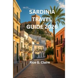 Claire, Rice G. SARDINIA TRAVEL GUIDE 2026: “Discover the Hidden Wonders of Italy's Island Paradise” Claire, Rice G. SARDINIA TRAVEL GUIDE 2026: “Discover the Hidden Wonders of Italy's Island Paradise”