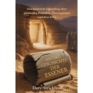 Strickland, Davy Antike Geschichte der Essener: Eine historische Erkundung ihrer spirituellen Praktiken, Überzeugungen und ihres Erbes Strickland, Davy Antike Geschichte der Essener: Eine historische Erkundung ihrer spirituellen Praktiken, Überzeugungen und ihres Erbes